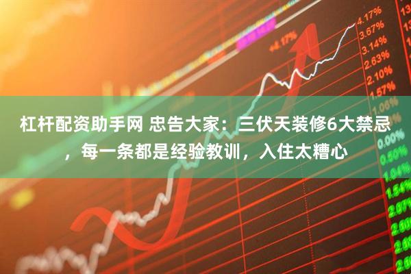 杠杆配资助手网 忠告大家:三伏天装修6大禁忌,每一条都是经验教训,入住太糟心