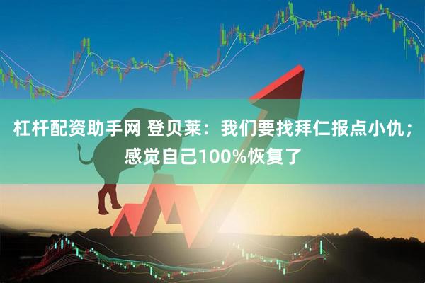 杠杆配资助手网 登贝莱:我们要找拜仁报点小仇;感觉自己100%恢复了