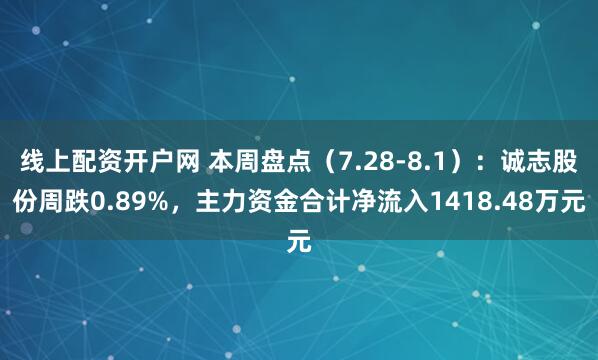 线上配资开户网 本周盘点(7.28-8.1):诚志股份周跌0.89%,主力资金合计净流入1418.48万元