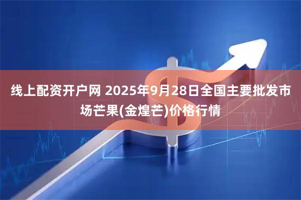 线上配资开户网 2025年9月28日全国主要批发市场芒果(金煌芒)价格行情