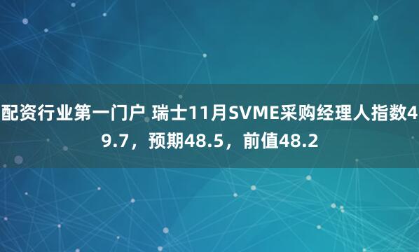 配资行业第一门户 瑞士11月SVME采购经理人指数49.7，预期48.5，前值48.2