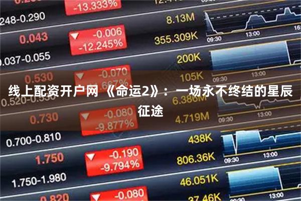 线上配资开户网 《命运2》:一场永不终结的星辰征途
