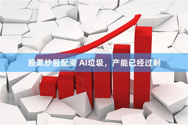 股票炒股配资 AI垃圾，产能已经过剩