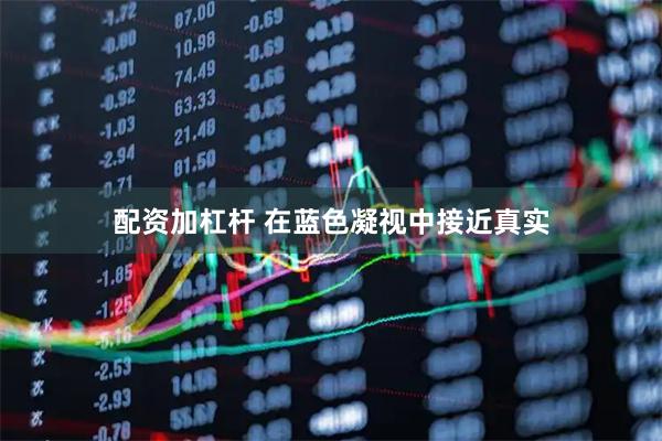 配资加杠杆 在蓝色凝视中接近真实