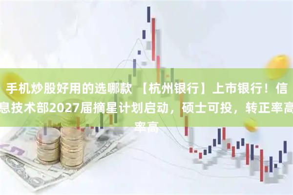 手机炒股好用的选哪款 【杭州银行】上市银行！信息技术部2027届摘星计划启动，硕士可投，转正率高