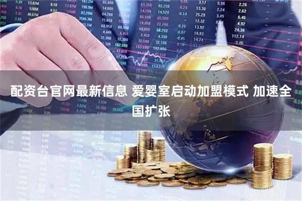 配资台官网最新信息 爱婴室启动加盟模式 加速全国扩张