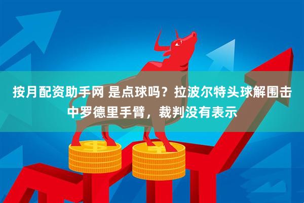 按月配资助手网 是点球吗？拉波尔特头球解围击中罗德里手臂，裁判没有表示