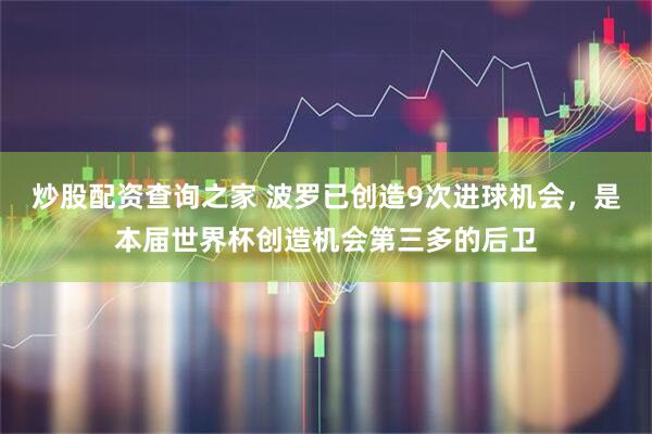 炒股配资查询之家 波罗已创造9次进球机会，是本届世界杯创造机会第三多的后卫